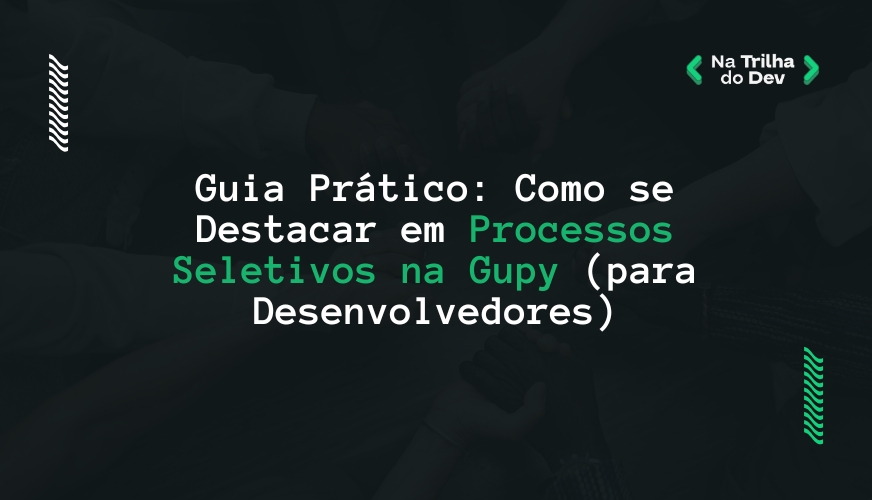 Guia Prático: Como se Destacar em Processos Seletivos na Gupy (para Desenvolvedores)