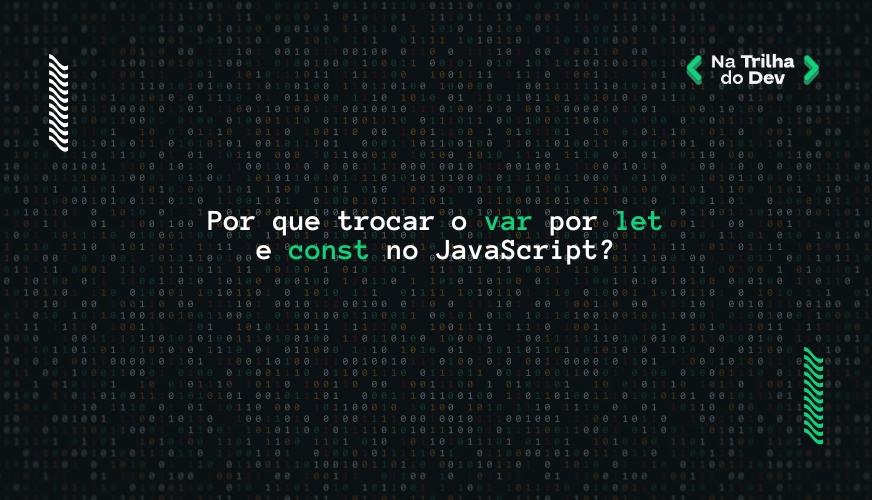Por que trocar o var por let e const no JavaScript?