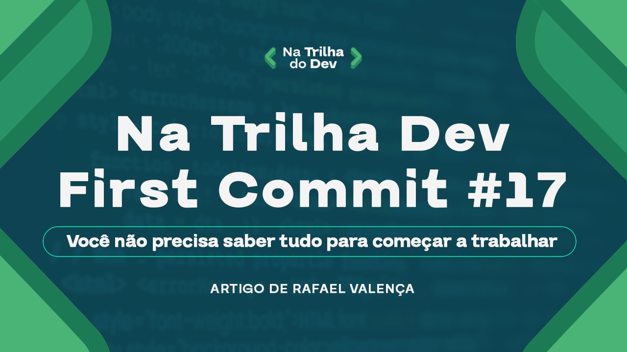 🧠 First Commit #17 - Você não precisa saber tudo para começar a trabalhar
